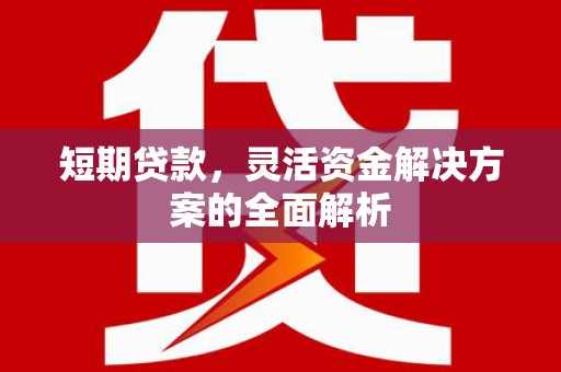 新绛短期贷款，灵活资金解决方案的全面解析