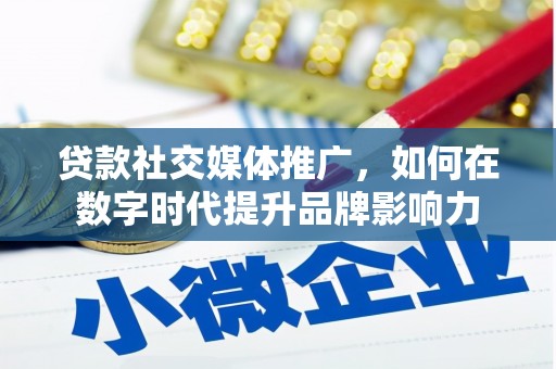 新绛贷款社交媒体推广，如何在数字时代提升品牌影响力