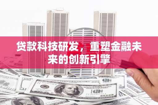 新绛贷款科技研发，重塑金融未来的创新引擎