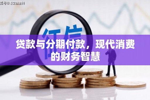 新绛贷款与分期付款，现代消费的财务智慧