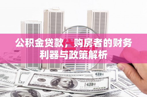 新绛公积金贷款，购房者的财务利器与政策解析