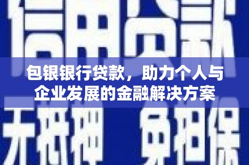 新绛包银银行贷款，助力个人与企业发展的金融解决方案