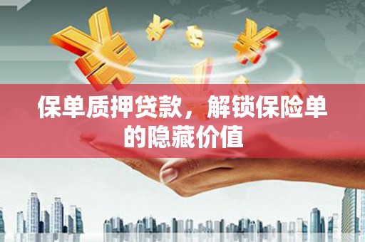 新绛保单质押贷款，解锁保险单的隐藏价值