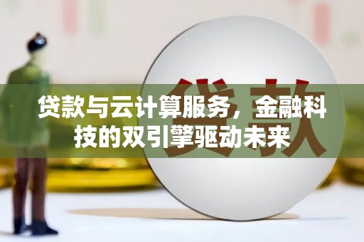 新绛贷款与云计算服务，金融科技的双引擎驱动未来