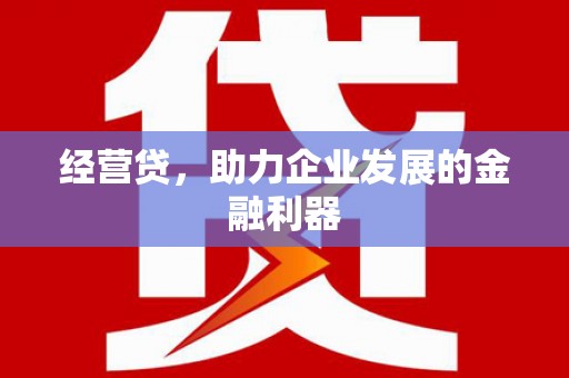 新绛经营贷，助力企业发展的金融利器