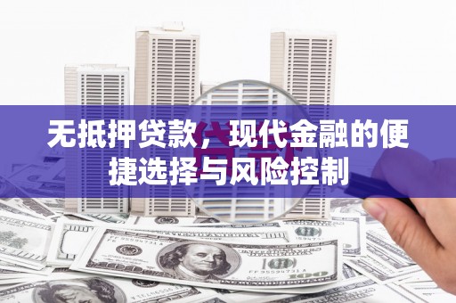 新绛无抵押贷款，现代金融的便捷选择与风险控制