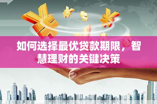 新绛如何选择最优贷款期限，智慧理财的关键决策