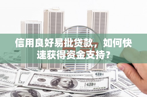 新绛信用良好易批贷款，如何快速获得资金支持？