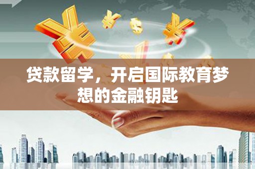 新绛贷款留学，开启国际教育梦想的金融钥匙