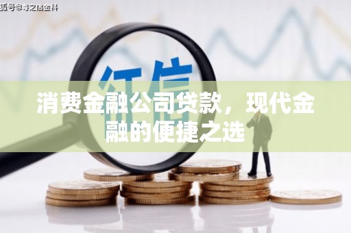 新绛消费金融公司贷款，现代金融的便捷之选