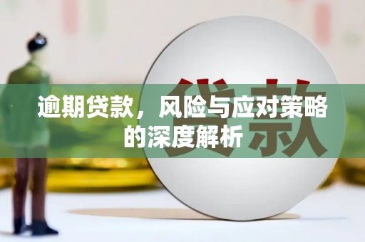 新绛逾期贷款，风险与应对策略的深度解析