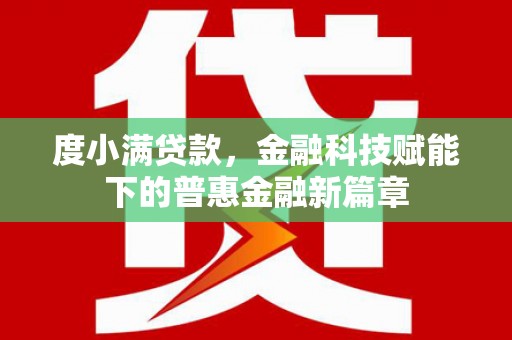 新绛度小满贷款，金融科技赋能下的普惠金融新篇章
