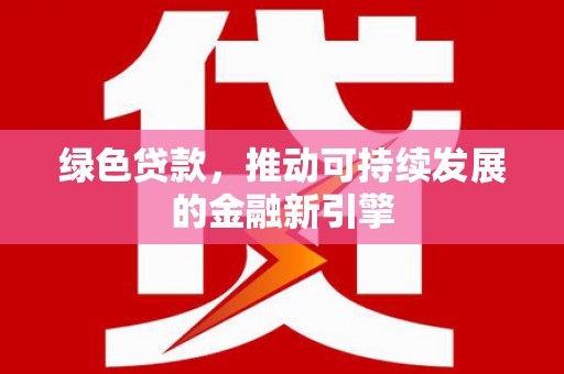 新绛绿色贷款，推动可持续发展的金融新引擎