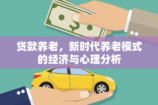 新绛贷款养老，新时代养老模式的经济与心理分析