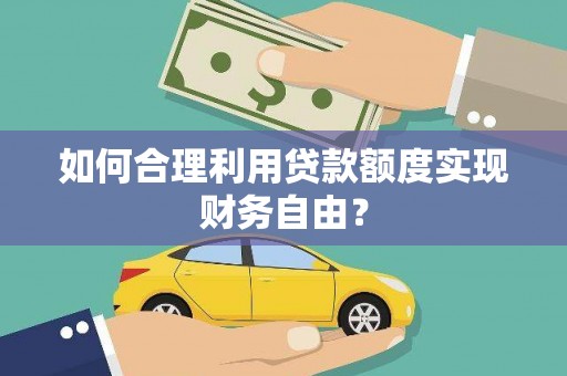 新绛如何合理利用贷款额度实现财务自由？