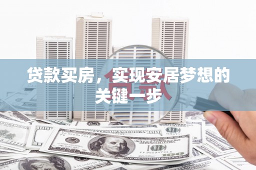新绛贷款买房，实现安居梦想的关键一步
