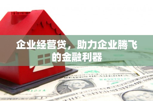 新绛企业经营贷，助力企业腾飞的金融利器