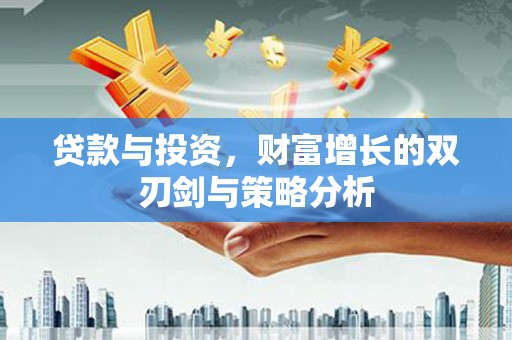 新绛贷款与投资，财富增长的双刃剑与策略分析