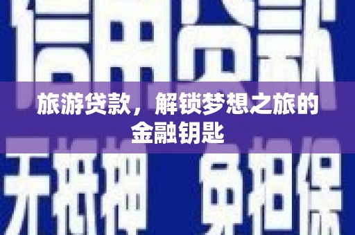 新绛旅游贷款，解锁梦想之旅的金融钥匙