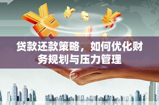 新绛贷款还款策略，如何优化财务规划与压力管理