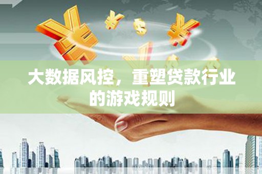 新绛大数据风控，重塑贷款行业的游戏规则
