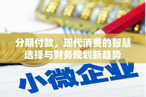 新绛分期付款，现代消费的智慧选择与财务规划新趋势