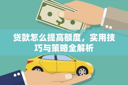 新绛贷款怎么提高额度，实用技巧与策略全解析