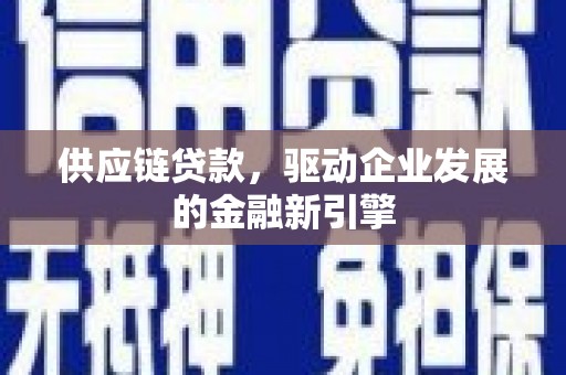 新绛供应链贷款，驱动企业发展的金融新引擎
