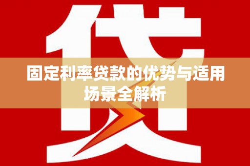 新绛固定利率贷款的优势与适用场景全解析