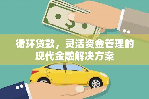 新绛循环贷款，灵活资金管理的现代金融解决方案