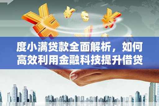 新绛度小满贷款全面解析，如何高效利用金融科技提升借贷体验
