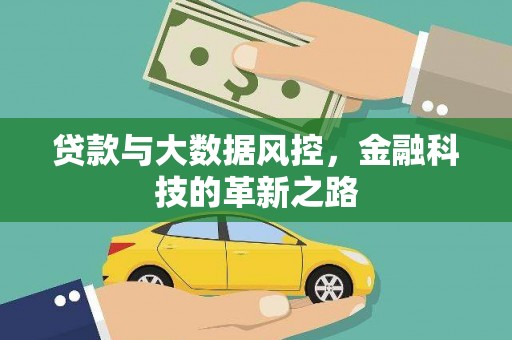 新绛贷款与大数据风控，金融科技的革新之路