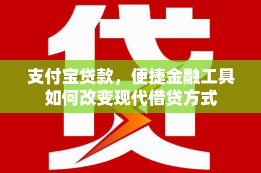 新绛支付宝贷款，便捷金融工具如何改变现代借贷方式