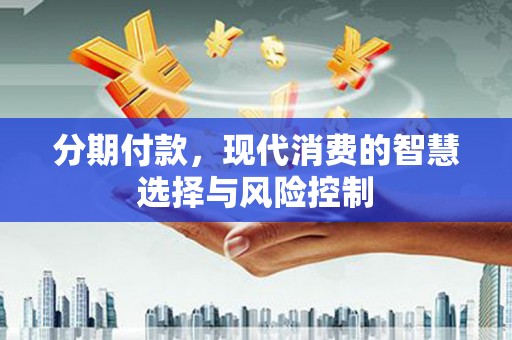 新绛分期付款，现代消费的智慧选择与风险控制