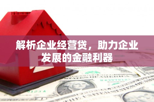 新绛解析企业经营贷，助力企业发展的金融利器