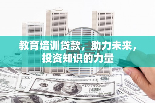 新绛教育培训贷款，助力未来，投资知识的力量