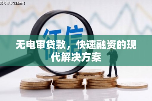 新绛无电审贷款，快速融资的现代解决方案