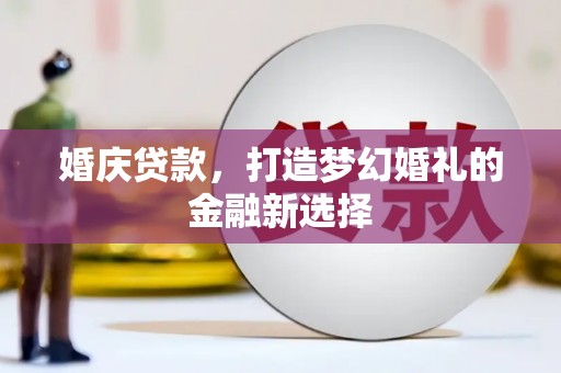 新绛婚庆贷款，打造梦幻婚礼的金融新选择