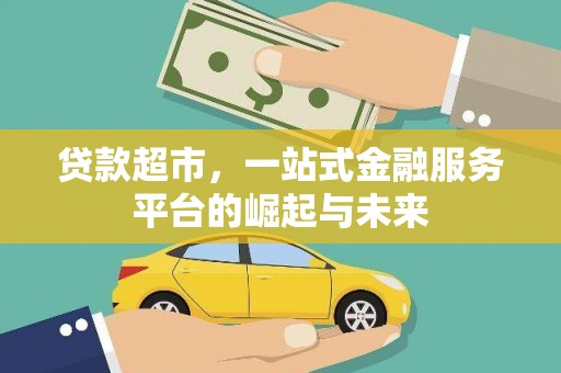 新绛贷款超市，一站式金融服务平台的崛起与未来