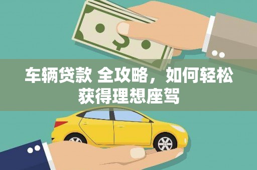 新绛车辆贷款 全攻略，如何轻松获得理想座驾