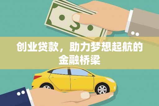 新绛创业贷款，助力梦想起航的金融桥梁