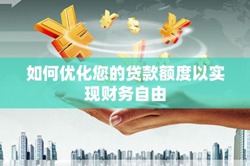 新绛如何优化您的贷款额度以实现财务自由