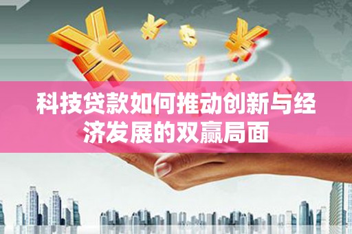 新绛科技贷款如何推动创新与经济发展的双赢局面