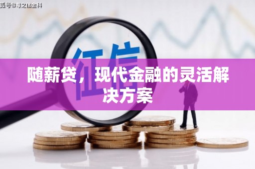 新绛随薪贷，现代金融的灵活解决方案