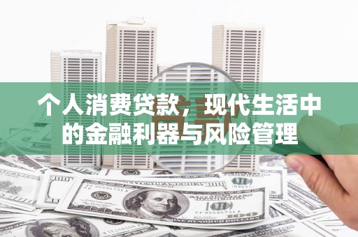 新绛个人消费贷款，现代生活中的金融利器与风险管理