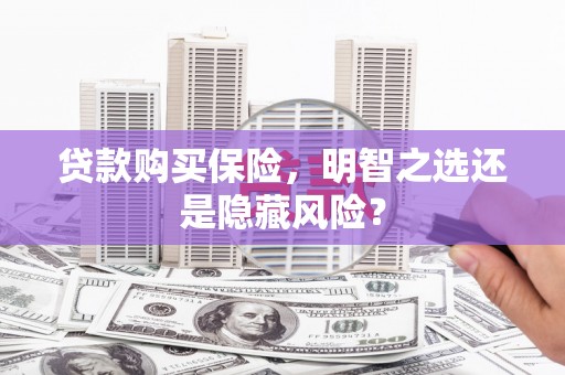 新绛贷款购买保险，明智之选还是隐藏风险？