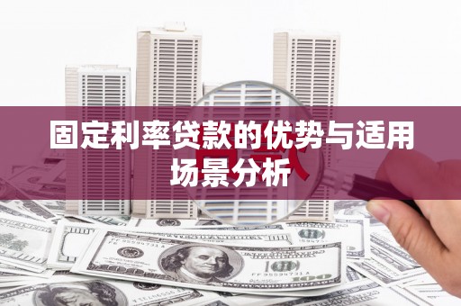 新绛固定利率贷款的优势与适用场景分析