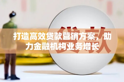 新绛打造高效贷款营销方案，助力金融机构业务增长