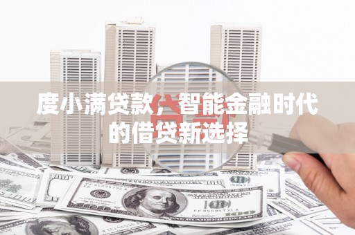 新绛度小满贷款，智能金融时代的借贷新选择