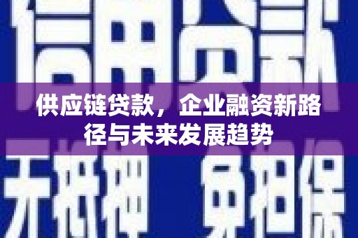 新绛供应链贷款，企业融资新路径与未来发展趋势